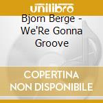 Bjorn Berge - We'Re Gonna Groove cd musicale di Bjorn Berge