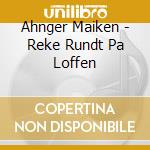 Ahnger Maiken - Reke Rundt Pa Loffen cd musicale di Ahnger Maiken