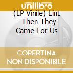 (LP Vinile) Lint - Then They Came For Us vinile