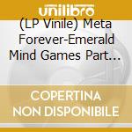 (LP Vinile) Meta Forever-Emerald Mind Games Part Three-10 vinile