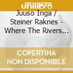 Juuso Inga / Steiner Raknes - Where The Rivers Meet - Skaidi cd musicale di Juuso Inga / Steiner Raknes