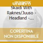 Skaidi With Raknes/Juuso - Headland - Skaidegeahci cd musicale di Skaidi With Raknes/Juuso