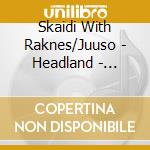 Skaidi With Raknes/Juuso - Headland - Skaidegeahci cd