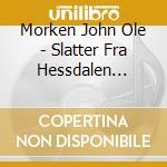 Morken John Ole - Slatter Fra Hessdalen Haltdalen Og Alen cd musicale di Morken John Ole
