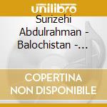 Surizehi Abdulrahman - Balochistan - Folk Songs And Contemporar cd musicale di Surizehi Abdulrahman