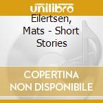 Eilertsen, Mats - Short Stories cd musicale di Eilertsen, Mats