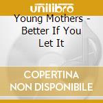 Young Mothers - Better If You Let It cd