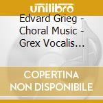 Edvard Grieg - Choral Music - Grex Vocalis (Sacd)