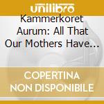 Kammerkoret Aurum: All That Our Mothers Have Fought (2 Sacd) cd musicale