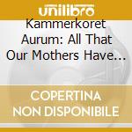 Kammerkoret Aurum: All That Our Mothers Have Fought (2 Sacd) cd