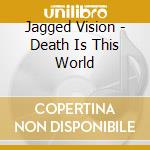 Jagged Vision - Death Is This World cd musicale di Jagged Vision