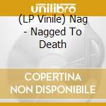 (LP Vinile) Nag - Nagged To Death vinile