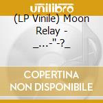(LP Vinile) Moon Relay - _...-''-?_ vinile