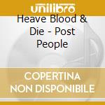 Heave Blood & Die - Post People cd musicale