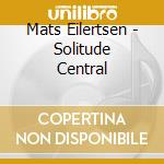 Mats Eilertsen - Solitude Central cd musicale