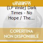 (LP Vinile) Dark Times - No Hope / The Early Eps lp vinile