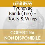 Tytingvag Randi (Trio) - Roots & Wings cd musicale di Tytingvag Randi (Trio)