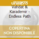 Vahdat & Karademir - Endless Path cd musicale di Vahdat & Karademir