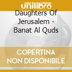 Daughters Of Jerusalem - Banat Al Quds cd musicale