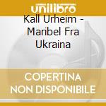 Kall Urheim - Maribel Fra Ukraina cd musicale