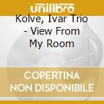 Kolve, Ivar Trio - View From My Room cd musicale di Kolve, Ivar Trio