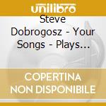 Steve Dobrogosz - Your Songs - Plays Elton John cd musicale di Dobrogosz, Steve