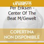Per Eriksen - Center Of The Beat M/Gewelt cd musicale di Eriksen, Per