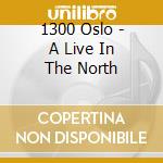 1300 Oslo - A Live In The North cd musicale di 1300 Oslo