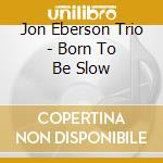 Jon Eberson Trio - Born To Be Slow cd