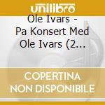 Ole Ivars - Pa Konsert Med Ole Ivars (2 Cd) cd musicale