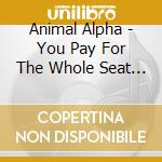 Animal Alpha - You Pay For The Whole Seat But ... cd