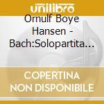 Ornulf Boye Hansen - Bach:Solopartita 1+2 - Solosonate 1 cd musicale di Ornulf Boye Hansen