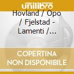 Hovland / Opo / Fjelstad - Lamenti / Magnificat / Four Interludes cd musicale di Hovland / Opo / Fjelstad