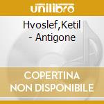 Hvoslef,Ketil - Antigone cd musicale di Hvoslef,Ketil