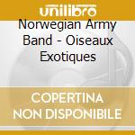Norwegian Army Band - Oiseaux Exotiques cd musicale di Norwegian Army Band
