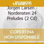 Jorgen Larsen - Nordensten 24 Preludes (2 Cd) cd musicale di Jorgen Larsen