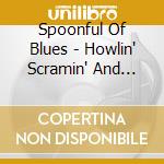 Spoonful Of Blues - Howlin' Scramin' And Cryin' cd musicale di Spoonful Of Blues