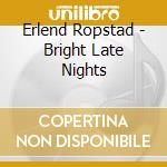 Erlend Ropstad - Bright Late Nights cd musicale di Erlend Ropstad