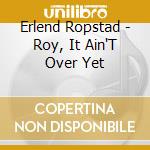 Erlend Ropstad - Roy, It Ain'T Over Yet cd