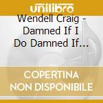 Wendell Craig - Damned If I Do Damned If I Dont cd
