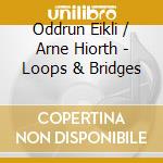 Oddrun Eikli / Arne Hiorth - Loops & Bridges cd