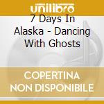7 Days In Alaska - Dancing With Ghosts cd