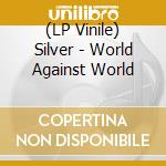 (LP Vinile) Silver - World Against World vinile