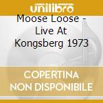 Moose Loose - Live At Kongsberg 1973 cd