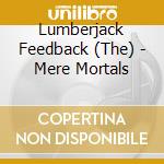 Lumberjack Feedback (The) - Mere Mortals cd musicale