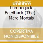 Lumberjack Feedback (The) - Mere Mortals cd
