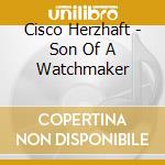 Cisco Herzhaft - Son Of A Watchmaker cd