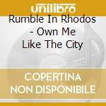 Rumble In Rhodos - Own Me Like The City cd musicale di Rumble In Rhodos