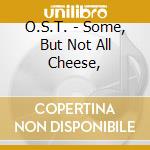 O.S.T. - Some, But Not All Cheese, cd