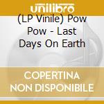 (LP Vinile) Pow Pow - Last Days On Earth vinile